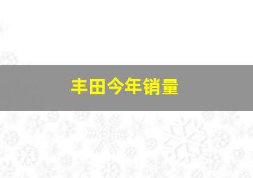 丰田今年销量