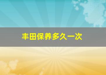 丰田保养多久一次