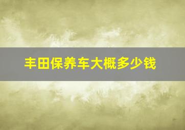 丰田保养车大概多少钱