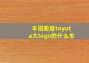 丰田前脸toyota大logo的什么车