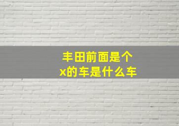 丰田前面是个x的车是什么车