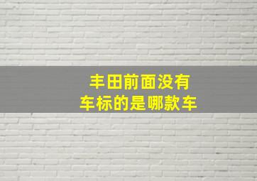 丰田前面没有车标的是哪款车