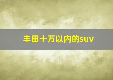 丰田十万以内的suv