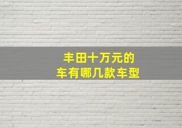 丰田十万元的车有哪几款车型