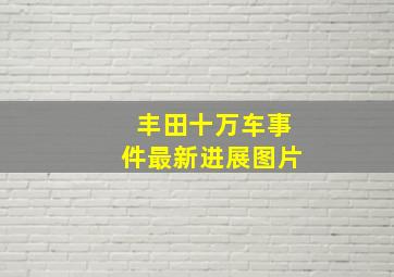 丰田十万车事件最新进展图片