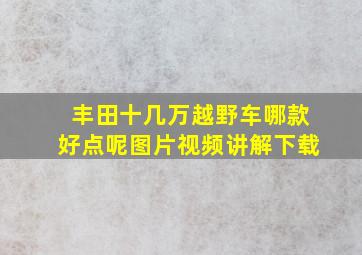 丰田十几万越野车哪款好点呢图片视频讲解下载