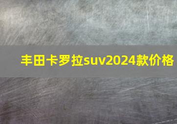 丰田卡罗拉suv2024款价格