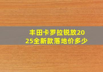 丰田卡罗拉锐放2025全新款落地价多少