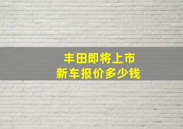 丰田即将上市新车报价多少钱