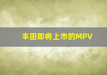 丰田即将上市的MPV