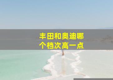 丰田和奥迪哪个档次高一点