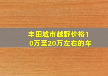 丰田城市越野价格10万至20万左右的车