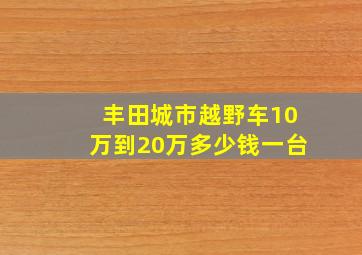 丰田城市越野车10万到20万多少钱一台