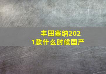 丰田塞纳2021款什么时候国产