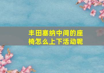 丰田塞纳中间的座椅怎么上下活动呢