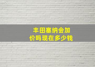 丰田塞纳会加价吗现在多少钱