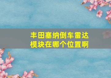 丰田塞纳倒车雷达模块在哪个位置啊