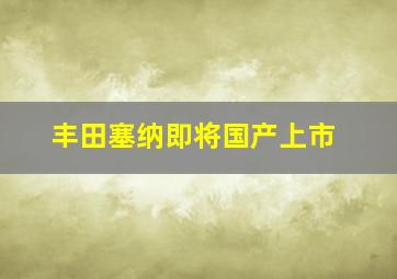 丰田塞纳即将国产上市