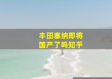 丰田塞纳即将国产了吗知乎