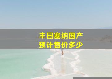 丰田塞纳国产预计售价多少