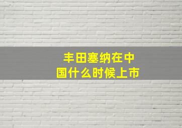 丰田塞纳在中国什么时候上市