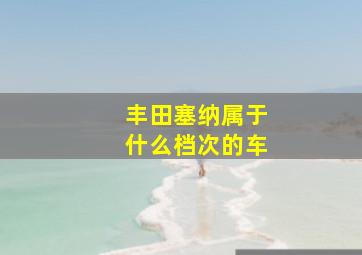 丰田塞纳属于什么档次的车