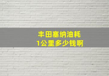 丰田塞纳油耗1公里多少钱啊