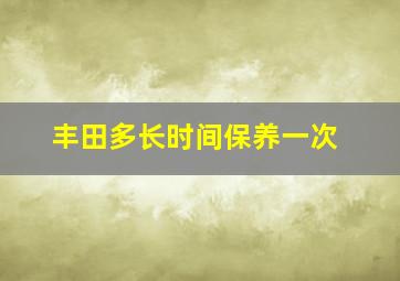 丰田多长时间保养一次