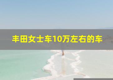 丰田女士车10万左右的车