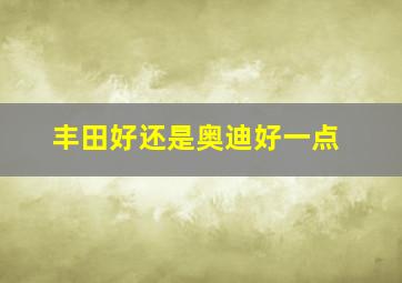 丰田好还是奥迪好一点