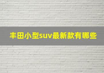 丰田小型suv最新款有哪些