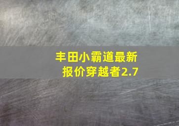 丰田小霸道最新报价穿越者2.7