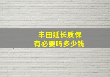 丰田延长质保有必要吗多少钱