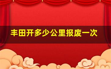 丰田开多少公里报废一次