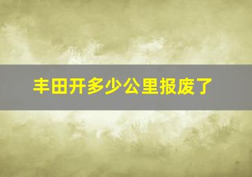 丰田开多少公里报废了