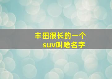 丰田很长的一个suv叫啥名字