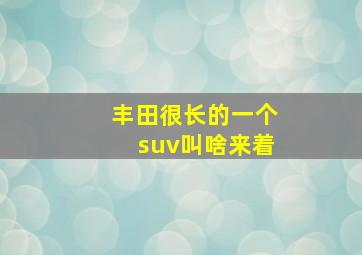 丰田很长的一个suv叫啥来着