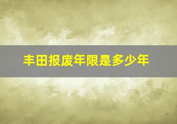 丰田报废年限是多少年