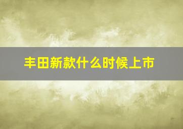 丰田新款什么时候上市