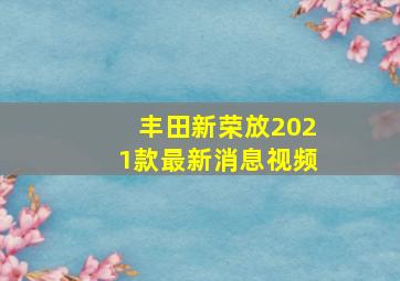 丰田新荣放2021款最新消息视频