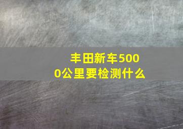 丰田新车5000公里要检测什么