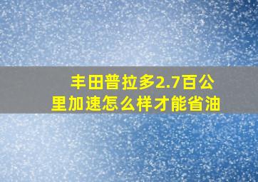 丰田普拉多2.7百公里加速怎么样才能省油