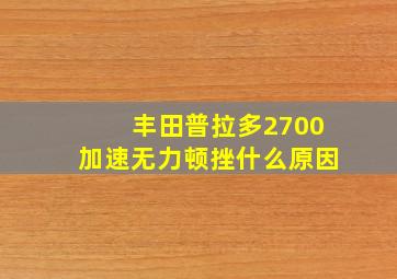 丰田普拉多2700加速无力顿挫什么原因