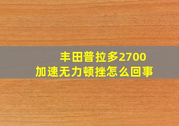 丰田普拉多2700加速无力顿挫怎么回事