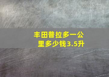 丰田普拉多一公里多少钱3.5升