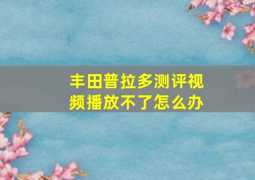 丰田普拉多测评视频播放不了怎么办