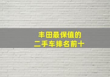 丰田最保值的二手车排名前十