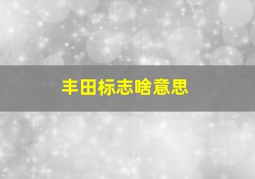 丰田标志啥意思