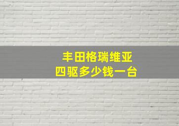 丰田格瑞维亚四驱多少钱一台