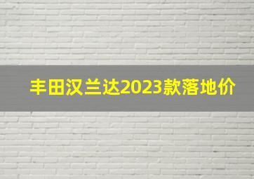 丰田汉兰达2023款落地价